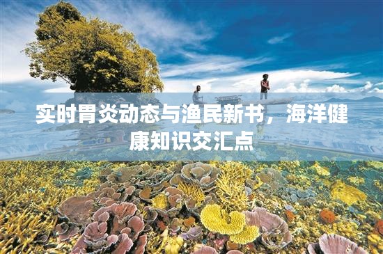实时胃炎动态与渔民新书，海洋健康知识交汇点