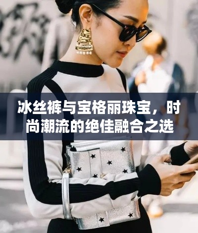 冰丝裤与宝格丽珠宝,时尚潮流的绝佳融合之选