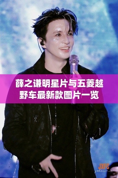 薛之谦明星片与五菱越野车最新款图片一览