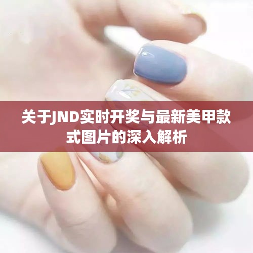 关于JND实时开奖与最新美甲款式图片的深入解析
