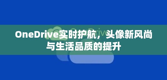 OneDrive实时护航,头像新风尚与生活品质的提升