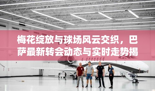 梅花绽放与球场风云交织，巴萨最新转会动态与实时走势揭秘