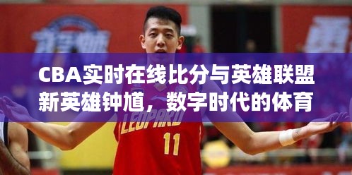 CBA实时在线比分与英雄联盟新英雄钟馗,数字时代的体育与游戏交汇点