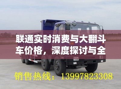 联通实时消费与大翻斗车价格,深度探讨与全方位解析