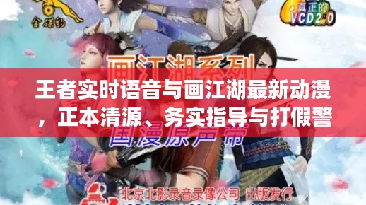 王者实时语音与画江湖最新动漫,正本清源、务实指导与打假警示