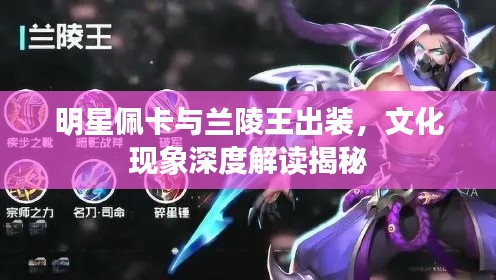 明星佩卡与兰陵王出装，文化现象深度解读揭秘