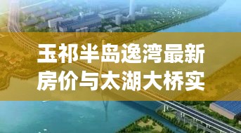 玉祁半岛逸湾最新房价与太湖大桥实时路况解析