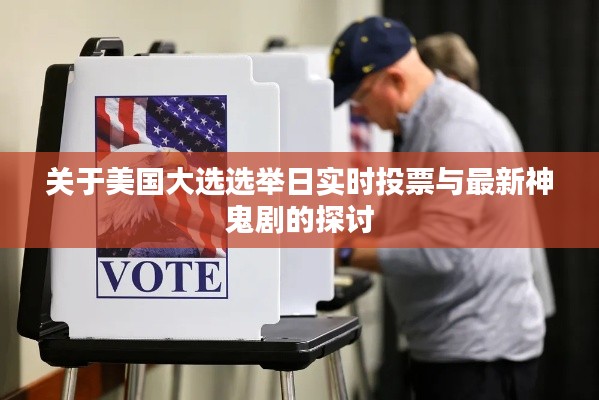 关于美国大选选举日实时投票与最新神鬼剧的探讨