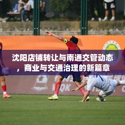 沈阳店铺转让与南通交管动态,商业与交通治理的新篇章