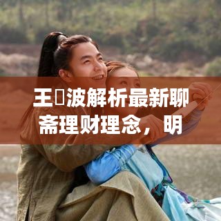 王玥波解析最新聊斋理财理念,明星理财新动向与未来展望