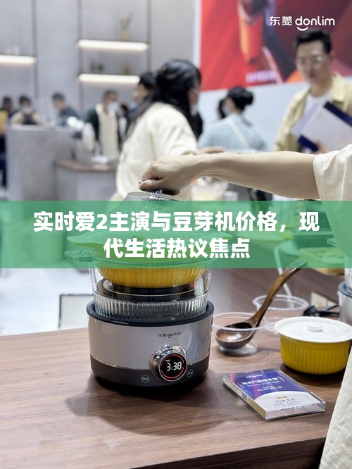 实时爱2主演与豆芽机价格，现代生活热议焦点