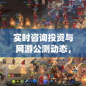 实时咨询投资与网游公测动态,引领市场潮流,掌握投资先机