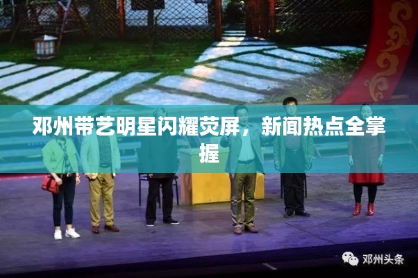 邓州带艺明星闪耀荧屏,新闻热点全掌握