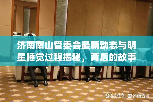 济南南山管委会最新动态与明星睡觉过程揭秘,背后的故事引人探索