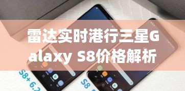 雷达实时港行三星Galaxy S8价格解析,真实信息与虚假宣传的识别与防范