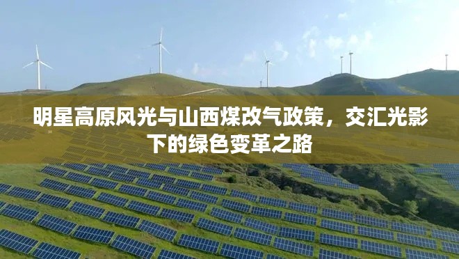 明星高原风光与山西煤改气政策,交汇光影下的绿色变革之路