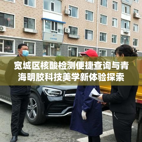 宽城区核酸检测便捷查询与青海明胶科技美学新体验探索
