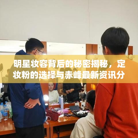 明星妆容背后的秘密揭秘,定妆粉的选择与赤峰最新资讯分享