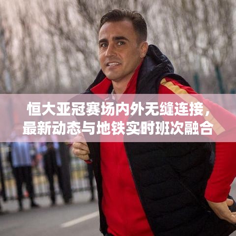 恒大亚冠赛场内外无缝连接,最新动态与地铁实时班次融合报道