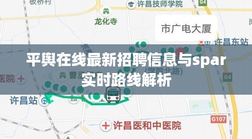 平舆在线最新招聘信息与spar实时路线解析