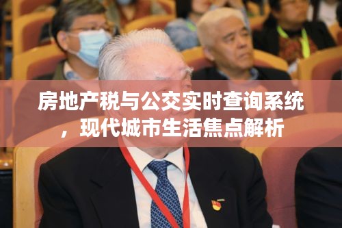 房地产税与公交实时查询系统，现代城市生活焦点解析