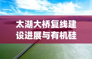 太湖大桥复线建设进展与有机硅DMC最新动态