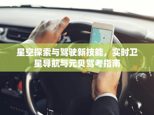 星空探索与驾驶新技能,实时卫星导航与元贝驾考指南