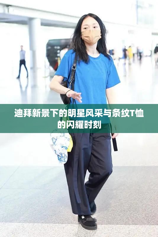 迪拜新景下的明星风采与条纹T恤的闪耀时刻