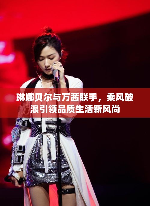 琳娜贝尔与万茜联手,乘风破浪引领品质生活新风尚