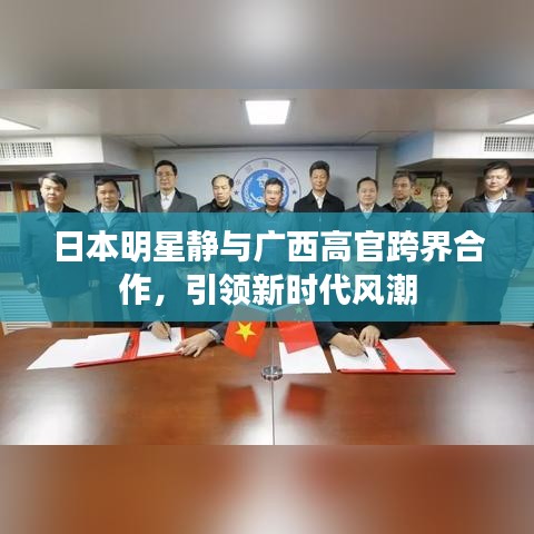 日本明星静与广西高官跨界合作,引领新时代风潮