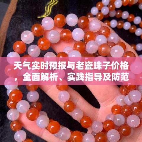天气实时预报与老瓷珠子价格，全面解析、实践指导及防范虚假宣传