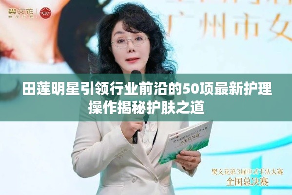 田莲明星引领行业前沿的50项最新护理操作揭秘护肤之道
