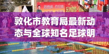 敦化市教育局最新动态与全球知名足球明星资讯