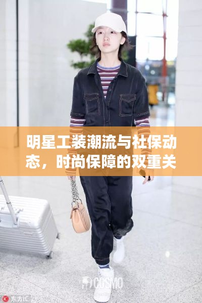 明星工装潮流与社保动态,时尚保障的双重关注