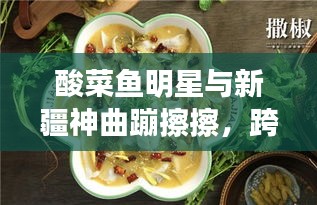 酸菜鱼明星与新疆神曲蹦擦擦,跨界娱乐新风尚揭秘