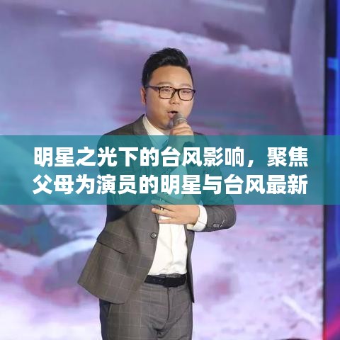明星之光下的台风影响，聚焦父母为演员的明星与台风最新动态