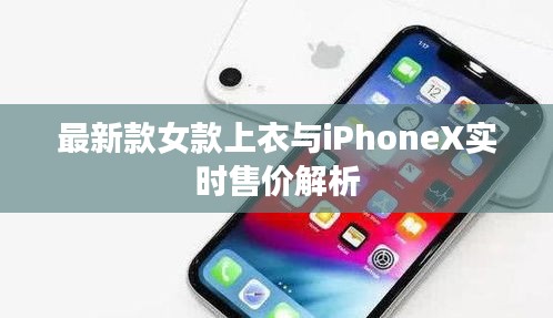 最新款女款上衣与iPhoneX实时售价解析