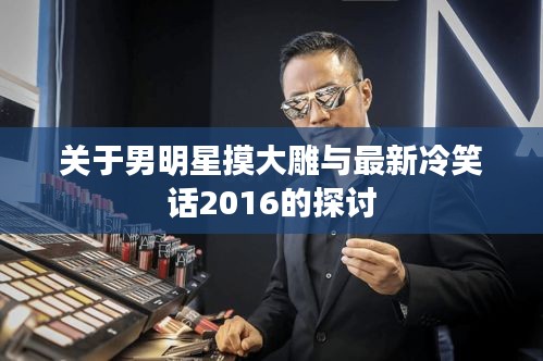 关于男明星摸大雕与最新冷笑话2016的探讨