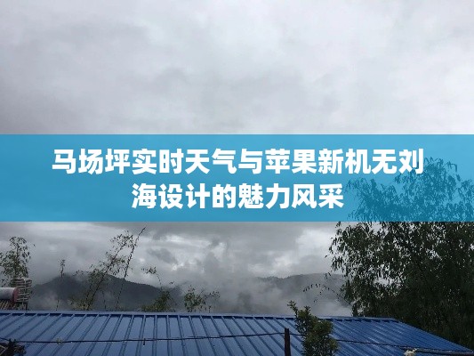 马场坪实时天气与苹果新机无刘海设计的魅力风采
