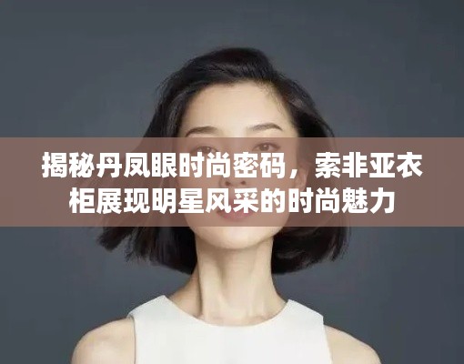 揭秘丹凤眼时尚密码,索非亚衣柜展现明星风采的时尚魅力