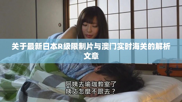 关于最新日本R级限制片与澳门实时海关的解析文章
