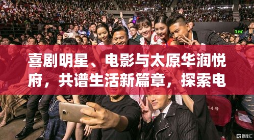 喜剧明星、电影与太原华润悦府,共谱生活新篇章,探索电影文化与生活交融的新境界