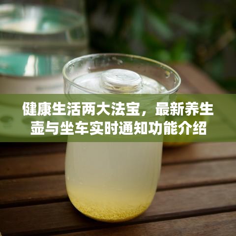 健康生活两大法宝,最新养生壶与坐车实时通知功能介绍