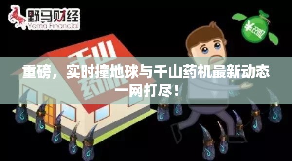 重磅,实时撞地球与千山药机最新动态一网打尽!
