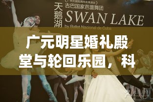 广元明星婚礼殿堂与轮回乐园,科技与美学的联姻,品质之选