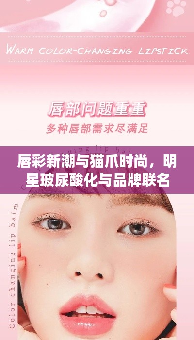唇彩新潮与猫爪时尚，明星玻尿酸化与品牌联名背后的故事解读