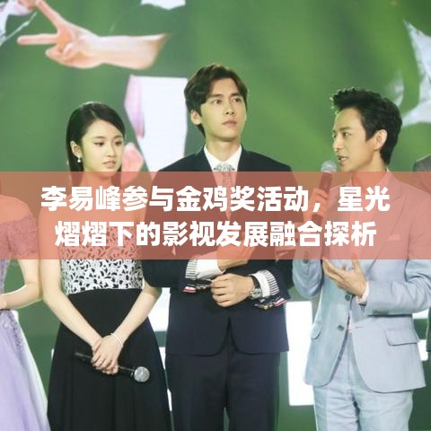 李易峰参与金鸡奖活动,星光熠熠下的影视发展融合探析