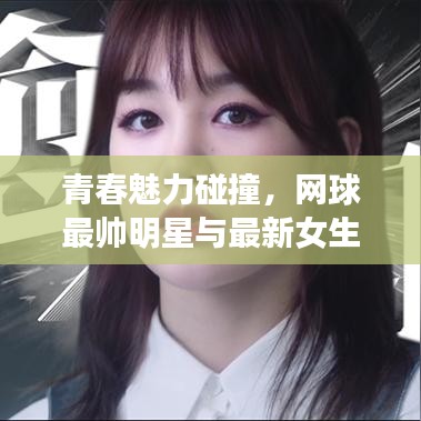 青春魅力碰撞,网球最帅明星与最新女生表风采展示