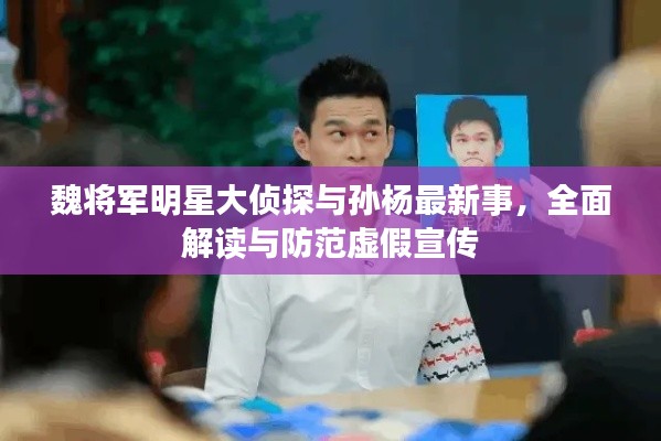 魏将军明星大侦探与孙杨最新事,全面解读与防范虚假宣传