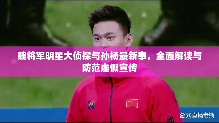 魏将军明星大侦探与孙杨最新事,全面解读与防范虚假宣传